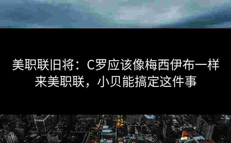 美职联旧将：C罗应该像梅西伊布一样来美职联，小贝能搞定这件事